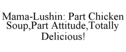 MAMA-LUSHIN: PART CHICKEN SOUP,PART ATTITUDE,TOTALLY DELICIOUS! trademark
