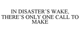 IN DISASTER'S WAKE, THERE'S ONLY ONE CALL TO MAKE trademark