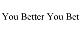 YOU BETTER YOU BET trademark