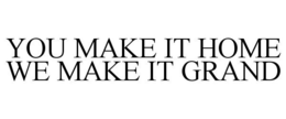 YOU MAKE IT HOME WE MAKE IT GRAND trademark