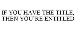 IF YOU HAVE THE TITLE, THEN YOU'RE ENTITLED trademark