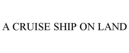 A CRUISE SHIP ON LAND trademark