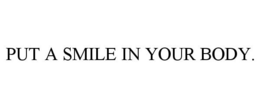 PUT A SMILE IN YOUR BODY. trademark