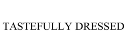 TASTEFULLY DRESSED trademark