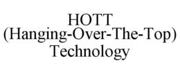 HOTT (HANGING-OVER-THE-TOP) TECHNOLOGY trademark