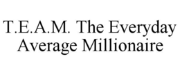 T.E.A.M. THE EVERYDAY AVERAGE MILLIONAIRE trademark