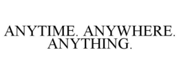 ANYTIME. ANYWHERE. ANYTHING. trademark