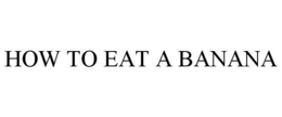HOW TO EAT A BANANA trademark