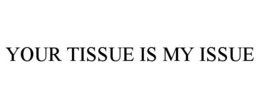 YOUR TISSUE IS MY ISSUE trademark