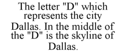 THE LETTER "D" WHICH REPRESENTS THE CITY DALLAS. IN THE MIDDLE OF THE "D" IS THE SKYLINE OF DALLAS. trademark