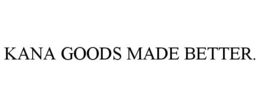 KANA GOODS MADE BETTER. trademark