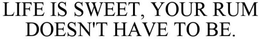 LIFE IS SWEET, YOUR RUM DOESN'T HAVE TO BE. trademark