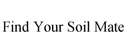 FIND YOUR SOIL MATE trademark