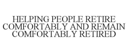 HELPING PEOPLE RETIRE COMFORTABLY AND REMAIN COMFORTABLY RETIRED trademark