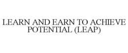 LEARN AND EARN TO ACHIEVE POTENTIAL (LEAP) trademark