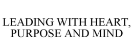 LEADING WITH HEART, PURPOSE AND MIND trademark