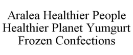 ARALEA HEALTHIER PEOPLE HEALTHIER PLANET YUMGURT FROZEN CONFECTIONS trademark