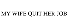 MY WIFE QUIT HER JOB trademark