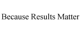 BECAUSE RESULTS MATTER trademark