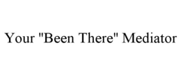 YOUR "BEEN THERE" MEDIATOR trademark
