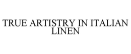 TRUE ARTISTRY IN ITALIAN LINEN trademark