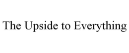 THE UPSIDE TO EVERYTHING trademark