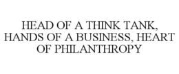 HEAD OF A THINK TANK, HANDS OF A BUSINESS, HEART OF PHILANTHROPY trademark