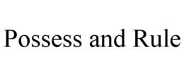 POSSESS AND RULE trademark