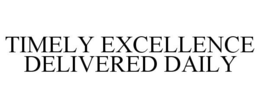 TIMELY EXCELLENCE DELIVERED DAILY trademark