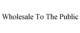 WHOLESALE TO THE PUBLIC trademark
