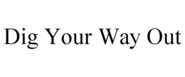 DIG YOUR WAY OUT trademark