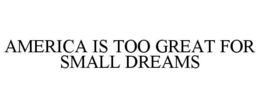 AMERICA IS TOO GREAT FOR SMALL DREAMS trademark