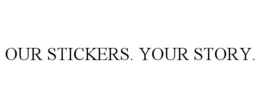 OUR STICKERS. YOUR STORY. trademark