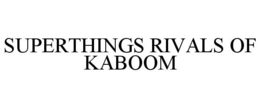 SUPERTHINGS RIVALS OF KABOOM trademark