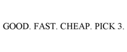 GOOD. FAST. CHEAP. PICK 3. trademark