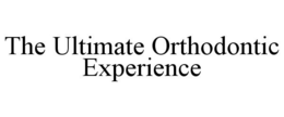 THE ULTIMATE ORTHODONTIC EXPERIENCE trademark