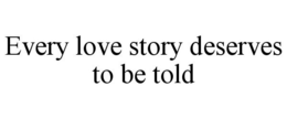 EVERY LOVE STORY DESERVES TO BE TOLD trademark