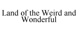LAND OF THE WEIRD AND WONDERFUL trademark