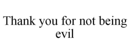 THANK YOU FOR NOT BEING EVIL trademark