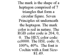 THE MARK IS THE SHAPE OF A HEPTAGON COMPRISED OF 7 TRIANGLES THAT FORM A CIRCULAR FIGURE. SEVEN PRINCIPLES SIT UNDERNEATH THE HEPTAGON. THE MARK COLOR IS RED IN NATURE. THE RGB COLOR CODE IS 204, 0, 0. THE HEX COLOR CODE: CC0000. THE HSL CODE: 0, 100%, 40%. THE FONT IS COCHIN WITH A FONT SIZE- 81.49. trademark