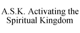 A.S.K. ACTIVATING THE SPIRITUAL KINGDOM trademark