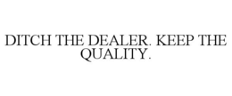 DITCH THE DEALER. KEEP THE QUALITY. trademark