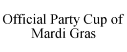 OFFICIAL PARTY CUP OF MARDI GRAS trademark