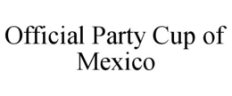 OFFICIAL PARTY CUP OF MEXICO trademark