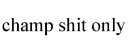 CHAMP SHIT ONLY trademark