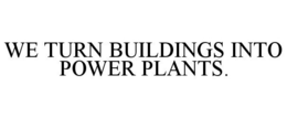 WE TURN BUILDINGS INTO POWER PLANTS. trademark