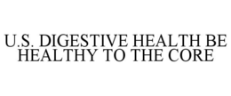 U.S. DIGESTIVE HEALTH BE HEALTHY TO THE CORE trademark