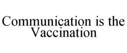 COMMUNICATION IS THE VACCINATION trademark