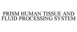 PRISM HUMAN TISSUE AND FLUID PROCESSING SYSTEM trademark