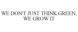 WE DON'T JUST THINK GREEN, WE GROW IT trademark